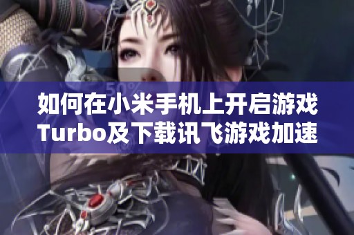 如何在小米手机上开启游戏Turbo及下载讯飞游戏加速器