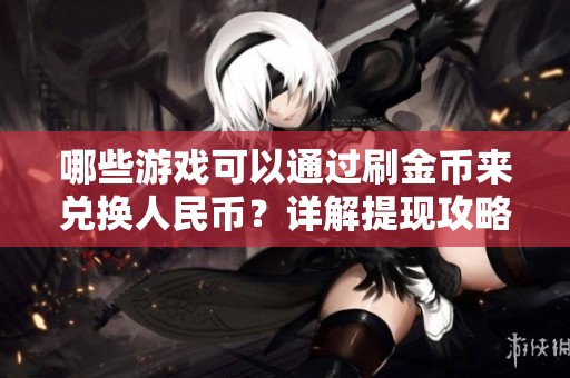 哪些游戏可以通过刷金币来兑换人民币？详解提现攻略