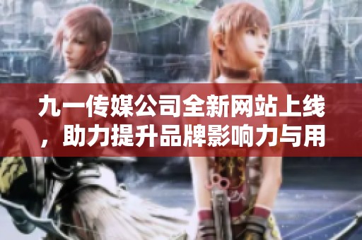 九一传媒公司全新网站上线，助力提升品牌影响力与用户体验