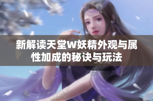 新解读天堂W妖精外观与属性加成的秘诀与玩法