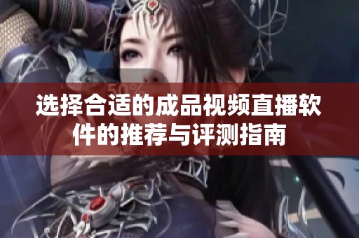 选择合适的成品视频直播软件的推荐与评测指南