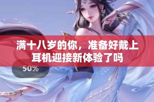满十八岁的你，准备好戴上耳机迎接新体验了吗