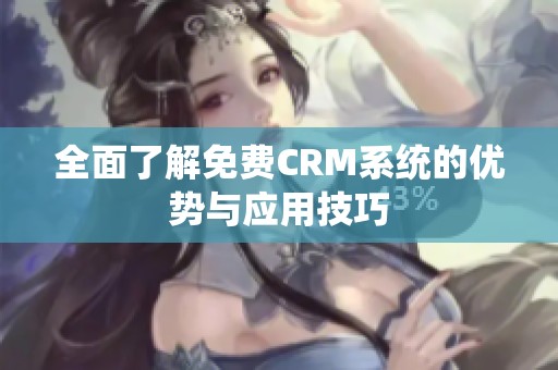 全面了解免费CRM系统的优势与应用技巧