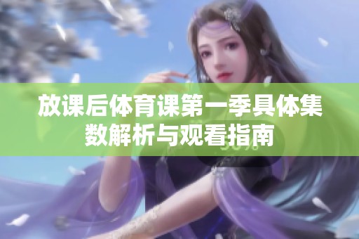 放课后体育课第一季具体集数解析与观看指南