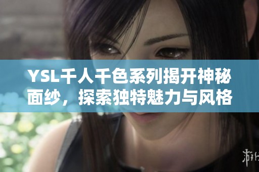 YSL千人千色系列揭开神秘面纱，探索独特魅力与风格