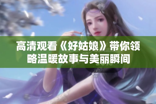 高清观看《好姑娘》带你领略温暖故事与美丽瞬间