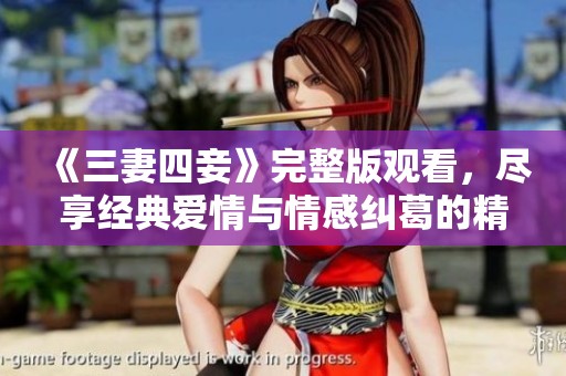 《三妻四妾》完整版观看，尽享经典爱情与情感纠葛的精彩故事