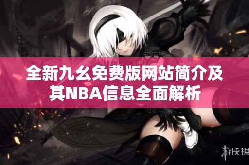 全新九幺免费版网站简介及其NBA信息全面解析