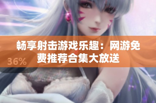 畅享射击游戏乐趣：网游免费推荐合集大放送