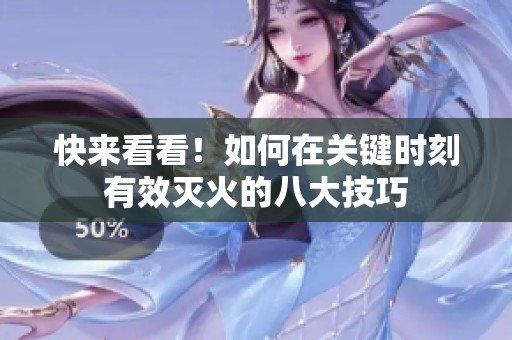 快来看看！如何在关键时刻有效灭火的八大技巧