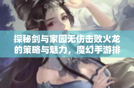 探秘剑与家园无伤击败火龙的策略与魅力，魔幻手游排行榜解读