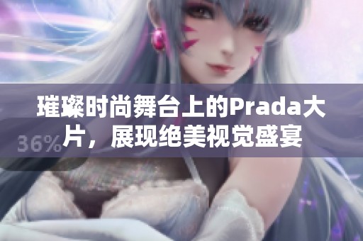 璀璨时尚舞台上的Prada大片，展现绝美视觉盛宴