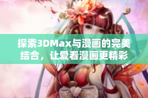 探索3DMax与漫画的完美结合，让爱看漫画更精彩
