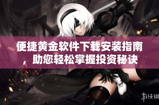 便捷黄金软件下载安装指南，助您轻松掌握投资秘诀