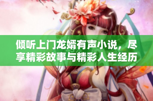 倾听上门龙婿有声小说，尽享精彩故事与精彩人生经历