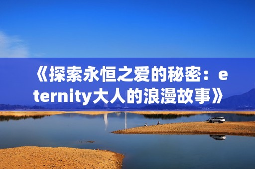 《探索永恒之爱的秘密：eternity大人的浪漫故事》
