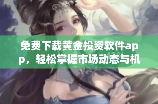 免费下载黄金投资软件app，轻松掌握市场动态与机会