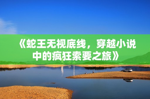 《蛇王无视底线，穿越小说中的疯狂索要之旅》