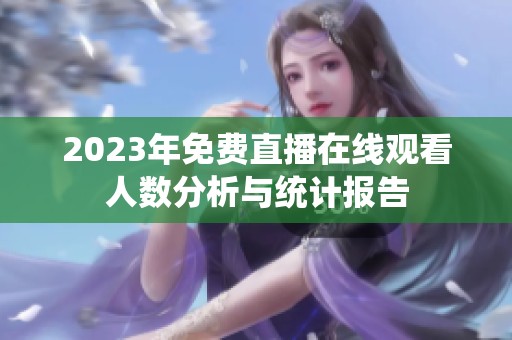 2023年免费直播在线观看人数分析与统计报告