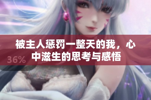 被主人惩罚一整天的我，心中滋生的思考与感悟