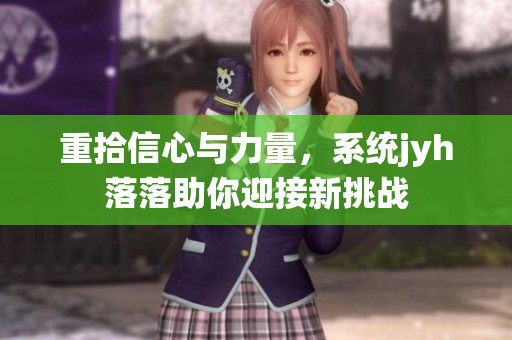 重拾信心与力量，系统jyh落落助你迎接新挑战