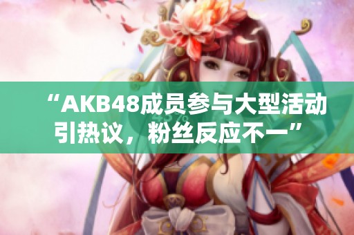 “AKB48成员参与大型活动引热议，粉丝反应不一”