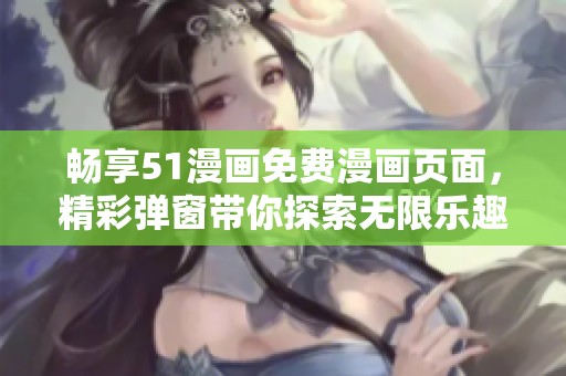 畅享51漫画免费漫画页面，精彩弹窗带你探索无限乐趣