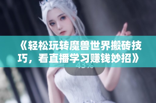 《轻松玩转魔兽世界搬砖技巧，看直播学习赚钱妙招》