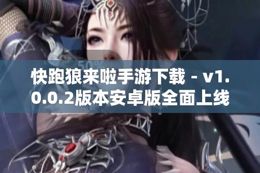 快跑狼来啦手游下载 - v1.0.0.2版本安卓版全面上线