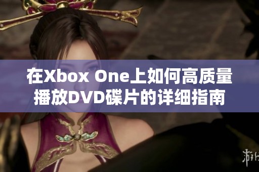 在Xbox One上如何高质量播放DVD碟片的详细指南