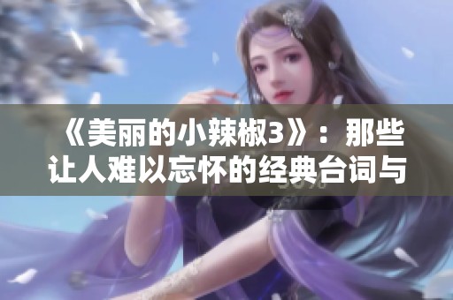 《美丽的小辣椒3》：那些让人难以忘怀的经典台词与瞬间