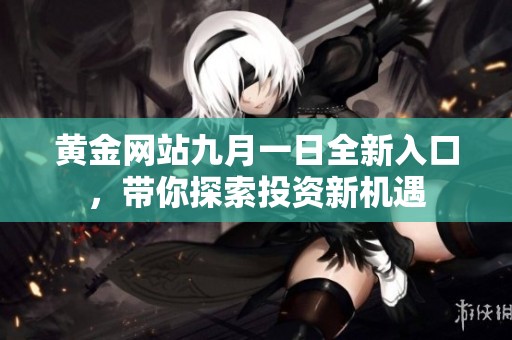 黄金网站九月一日全新入口，带你探索投资新机遇