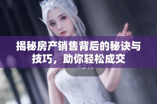 揭秘房产销售背后的秘诀与技巧，助你轻松成交