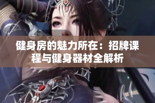 健身房的魅力所在：招牌课程与健身器材全解析