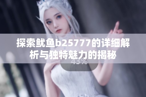 探索鱿鱼b25777的详细解析与独特魅力的揭秘
