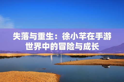 失落与重生：徐小芊在手游世界中的冒险与成长