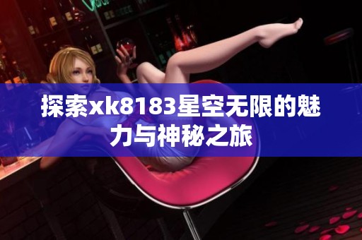 探索xk8183星空无限的魅力与神秘之旅
