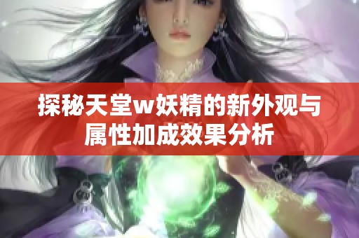 探秘天堂w妖精的新外观与属性加成效果分析