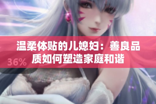 温柔体贴的儿媳妇：善良品质如何塑造家庭和谐