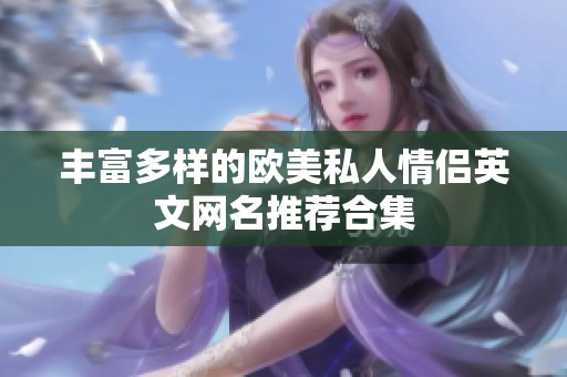 丰富多样的欧美私人情侣英文网名推荐合集