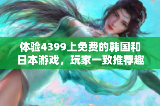 体验4399上免费的韩国和日本游戏，玩家一致推荐趣味无穷