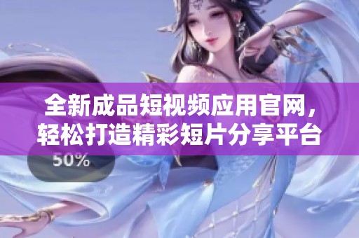 全新成品短视频应用官网，轻松打造精彩短片分享平台