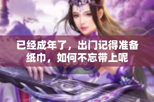 已经成年了，出门记得准备纸巾，如何不忘带上呢