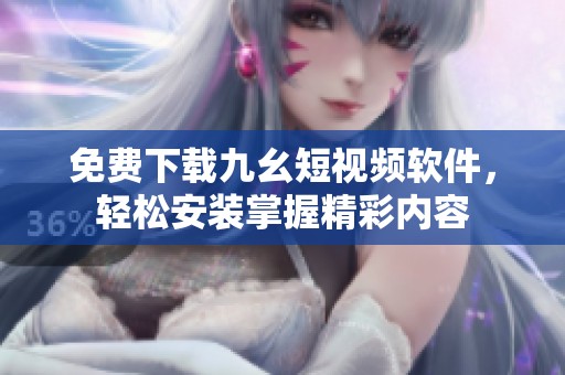 免费下载九幺短视频软件，轻松安装掌握精彩内容