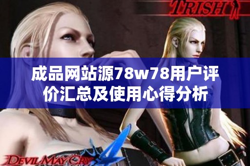 成品网站源78w78用户评价汇总及使用心得分析