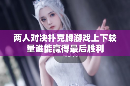 两人对决扑克牌游戏上下较量谁能赢得最后胜利