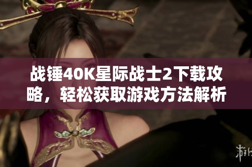 战锤40K星际战士2下载攻略，轻松获取游戏方法解析
