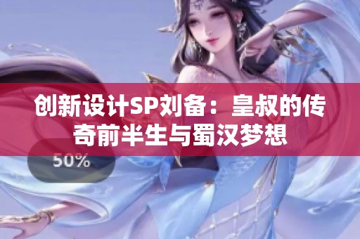 创新设计SP刘备：皇叔的传奇前半生与蜀汉梦想