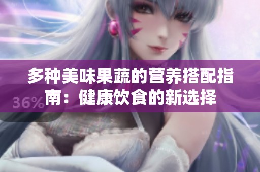 多种美味果蔬的营养搭配指南：健康饮食的新选择