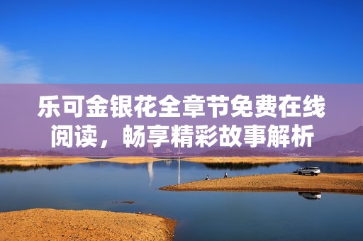 乐可金银花全章节免费在线阅读，畅享精彩故事解析